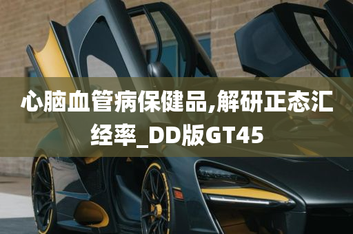 心脑血管病保健品,解研正态汇经率_DD版GT45