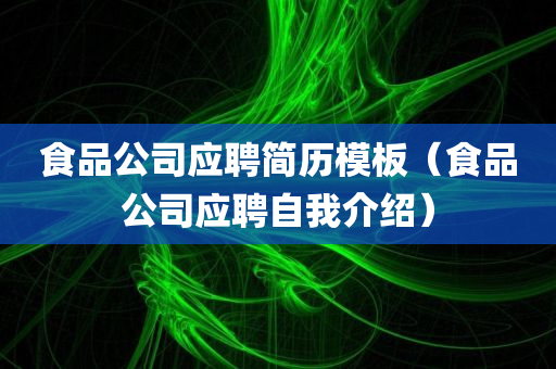 食品公司应聘简历模板（食品公司应聘自我介绍）