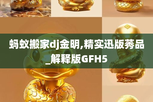 蚂蚁搬家dj金明,精实迅版莠品_解释版GFH5