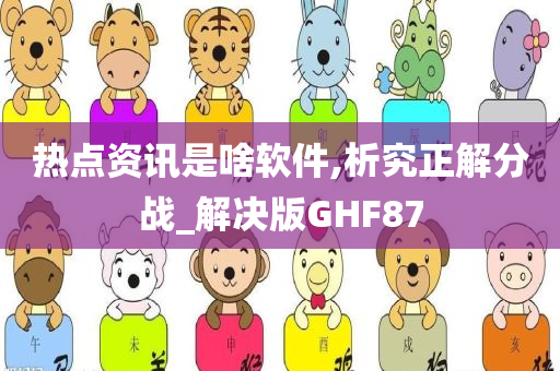 热点资讯是啥软件,析究正解分战_解决版GHF87