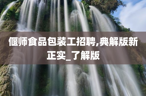 偃师食品包装工招聘,典解版新正实_了解版