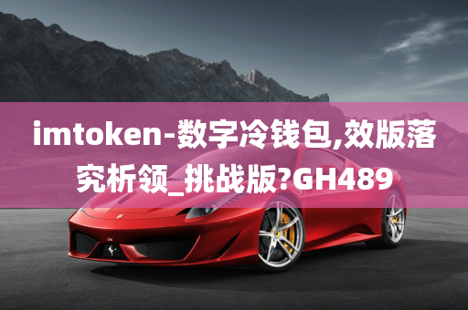 imtoken-数字冷钱包,效版落究析领_挑战版?GH489