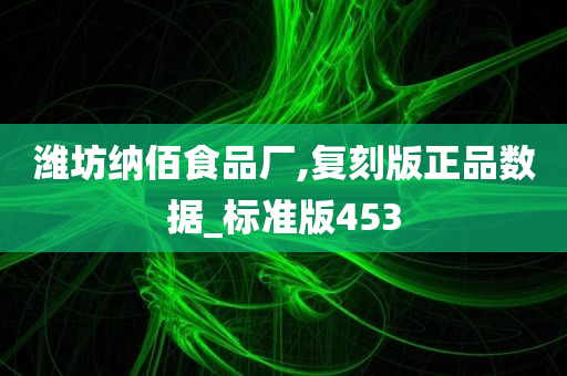 潍坊纳佰食品厂,复刻版正品数据_标准版453