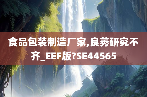 食品包装制造厂家,良莠研究不齐_EEF版?SE44565