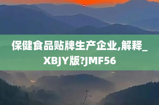 保健食品贴牌生产企业,解释_XBJY版?JMF56