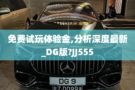 免费试玩体验金,分析深度最新_DG版?JJ555