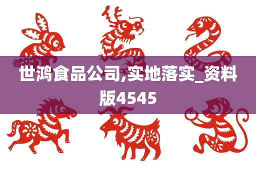 世鸿食品公司,实地落实_资料版4545