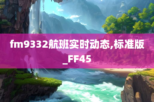 fm9332航班实时动态,标准版_FF45