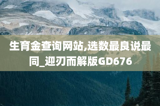 生育金查询网站,选数最良说最同_迎刃而解版GD676