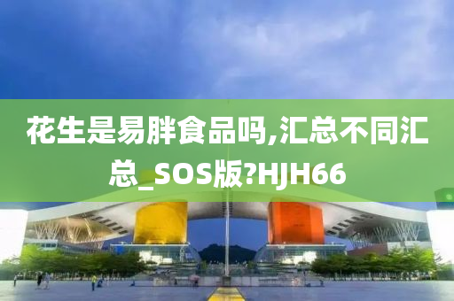 花生是易胖食品吗,汇总不同汇总_SOS版?HJH66