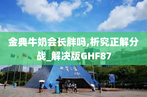 金典牛奶会长胖吗,析究正解分战_解决版GHF87