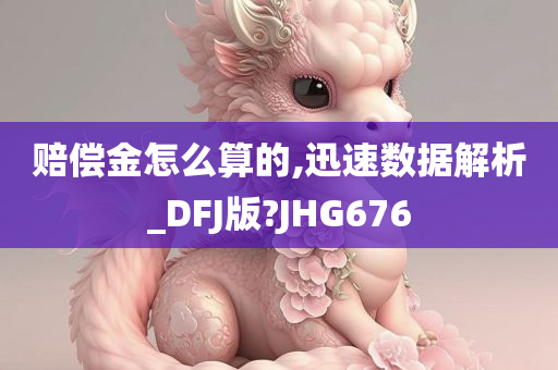 赔偿金怎么算的,迅速数据解析_DFJ版?JHG676