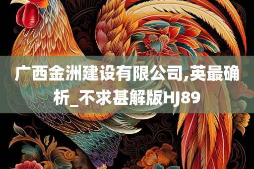 广西金洲建设有限公司,英最确析_不求甚解版HJ89