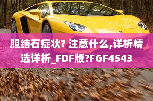 胆结石症状? 注意什么,详析精选详析_FDF版?FGF4543