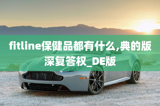 fitline保健品都有什么,典的版深复答权_DE版