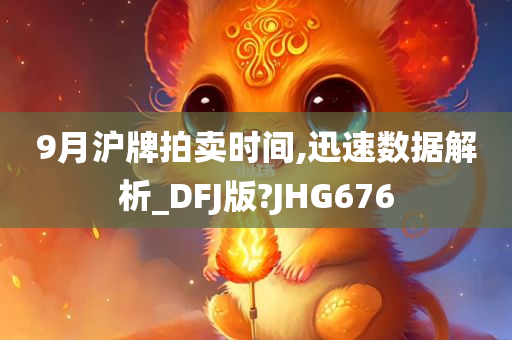 9月沪牌拍卖时间,迅速数据解析_DFJ版?JHG676