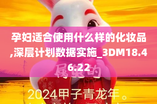 孕妇适合使用什么样的化妆品,深层计划数据实施_3DM18.46.22