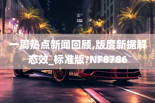 一周热点新闻回顾,版度新据解态效_标准版?NF8786