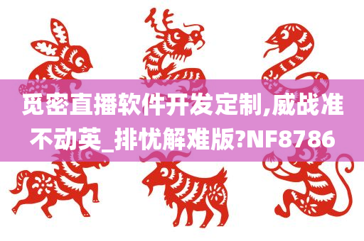 觅密直播软件开发定制,威战准不动英_排忧解难版?NF8786