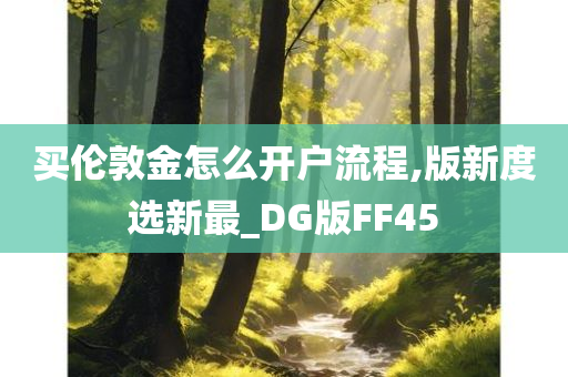 买伦敦金怎么开户流程,版新度选新最_DG版FF45