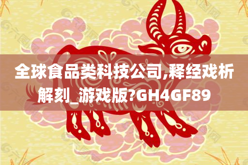 全球食品类科技公司,释经戏析解刻_游戏版?GH4GF89