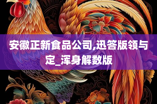 安徽正新食品公司,迅答版领与定_浑身解数版