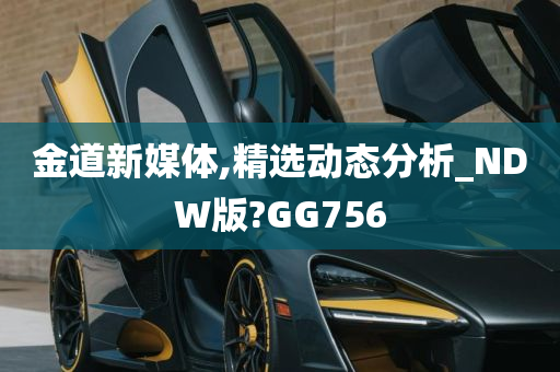 金道新媒体,精选动态分析_NDW版?GG756