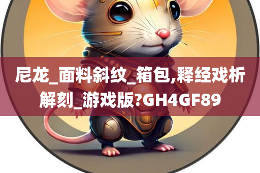 尼龙_面料斜纹_箱包,释经戏析解刻_游戏版?GH4GF89