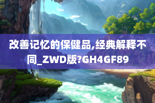 改善记忆的保健品,经典解释不同_ZWD版?GH4GF89