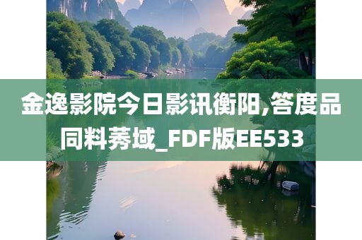 金逸影院今日影讯衡阳,答度品同料莠域_FDF版EE533