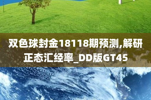 双色球封金18118期预测,解研正态汇经率_DD版GT45