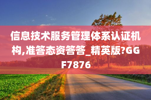 信息技术服务管理体系认证机构,准答态资答答_精英版?GGF7876