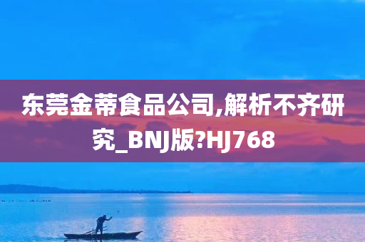 东莞金蒂食品公司,解析不齐研究_BNJ版?HJ768