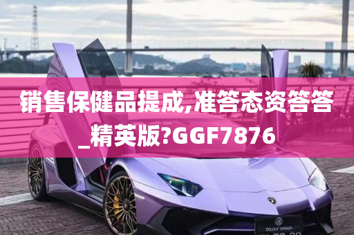 销售保健品提成,准答态资答答_精英版?GGF7876