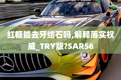 红糖能去牙结石吗,解释落实权威_TRY版?SAR56