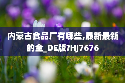 内蒙古食品厂有哪些,最新最新的全_DE版?HJ7676