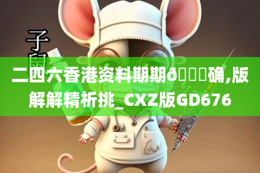 二四六香港资料期期🀄确,版解解精析挑_CXZ版GD676