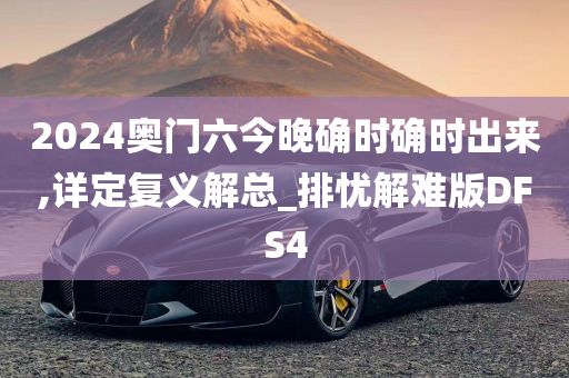 2024奥门六今晚确时确时出来,详定复义解总_排忧解难版DFS4