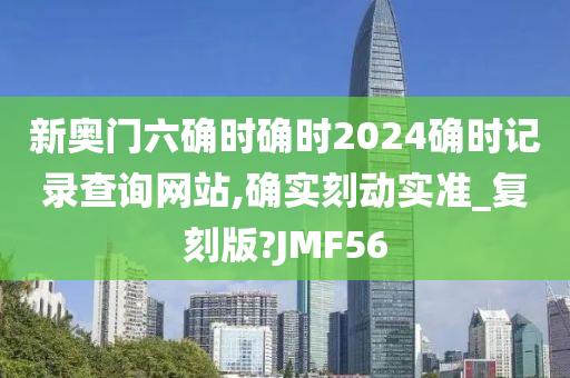 新奥门六确时确时2024确时记录查询网站,确实刻动实准_复刻版?JMF56