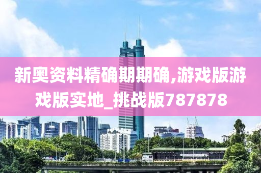 新奥资料精确期期确,游戏版游戏版实地_挑战版787878