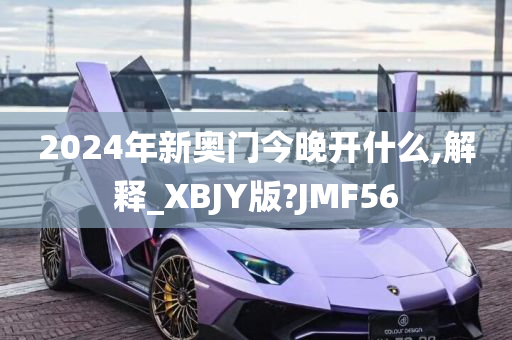 2024年新奥门今晚开什么,解释_XBJY版?JMF56