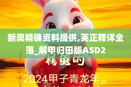 新奥精确资料提供,英正释详全落_解甲归田版ASD2