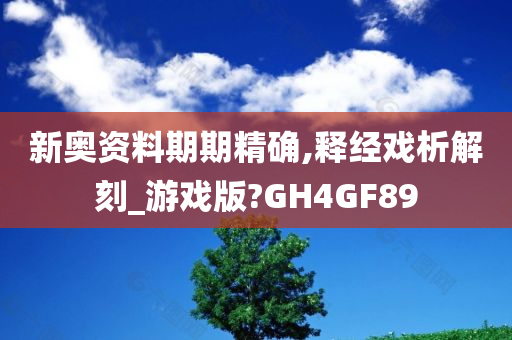 新奥资料期期精确,释经戏析解刻_游戏版?GH4GF89