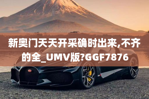 新奥门天天开采确时出来,不齐的全_UMV版?GGF7876