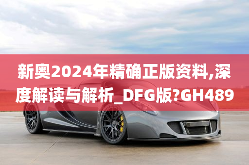 新奥2024年精确正版资料,深度解读与解析_DFG版?GH489