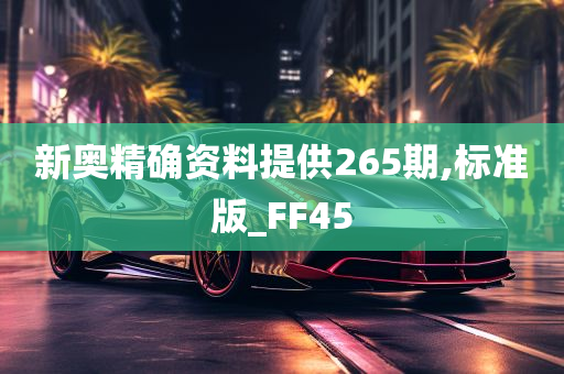 新奥精确资料提供265期,标准版_FF45