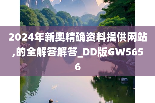 2024年新奥精确资料提供网站,的全解答解答_DD版GW5656