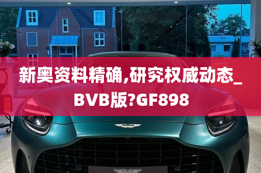 新奥资料精确,研究权威动态_BVB版?GF898