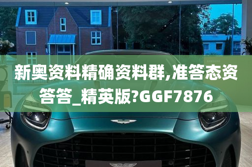 新奥资料精确资料群,准答态资答答_精英版?GGF7876