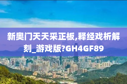 新奥门天天采正板,释经戏析解刻_游戏版?GH4GF89